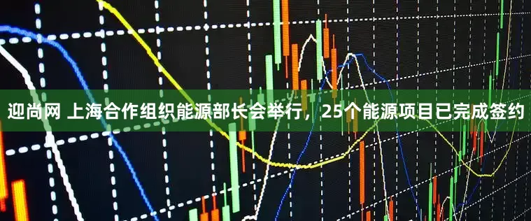迎尚网 上海合作组织能源部长会举行，25个能源项目已完成签约
