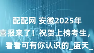 配配网 安徽2025年高考第一批喜报来了！祝贺上榜考生，看看可有你认识的_蓝天_学子_合肥市