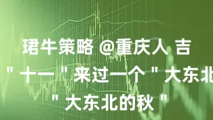 珺牛策略 @重庆人 吉林邀你＂十一＂来过一个＂大东北的秋＂