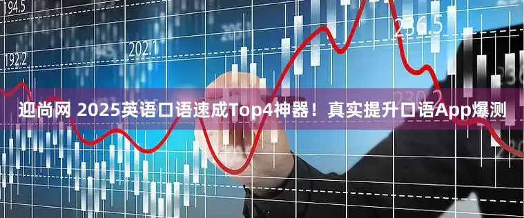 迎尚网 2025英语口语速成Top4神器！真实提升口语App爆测
