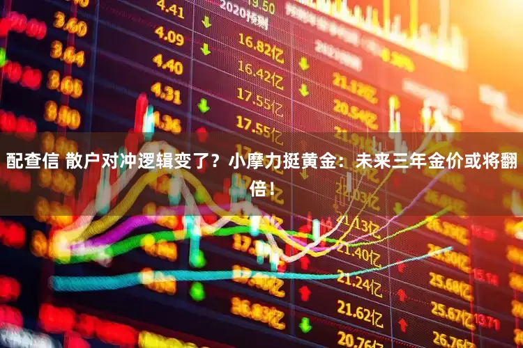 配查信 散户对冲逻辑变了？小摩力挺黄金：未来三年金价或将翻倍！