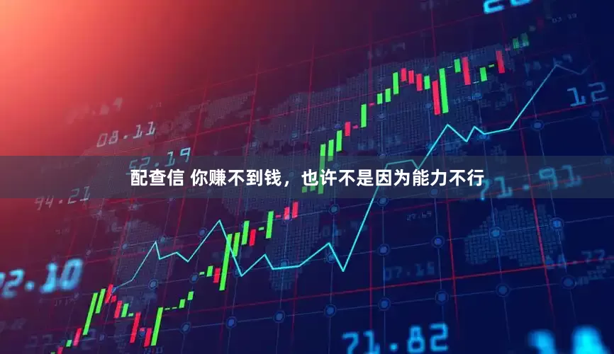 配查信 你赚不到钱，也许不是因为能力不行