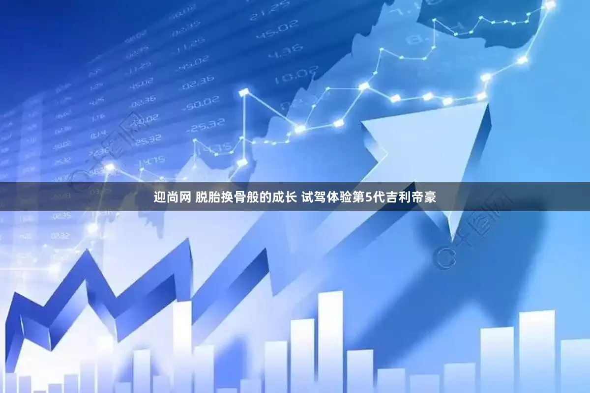 迎尚网 脱胎换骨般的成长 试驾体验第5代吉利帝豪